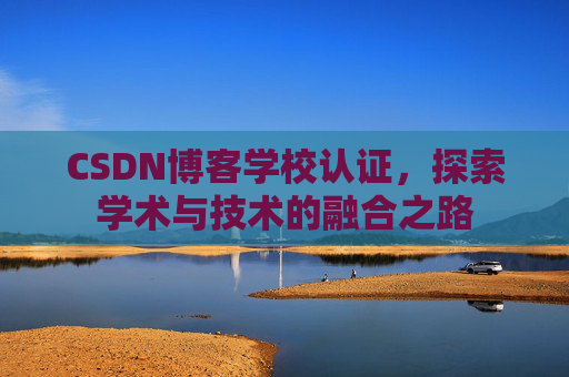 CSDN博客学校认证，探索学术与技术的融合之路