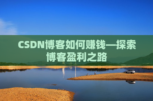 CSDN博客如何赚钱—探索博客盈利之路