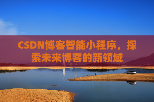 CSDN博客智能小程序，探索未来博客的新领域