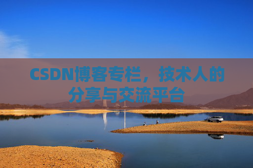 CSDN博客专栏，技术人的分享与交流平台